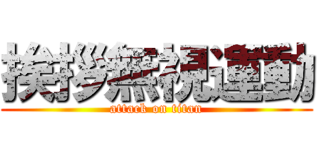 挨拶無視運動 (attack on titan)