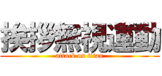 挨拶無視運動 (attack on titan)