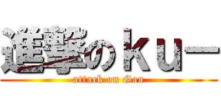 進撃のｋｕ－ (attack on Goo)