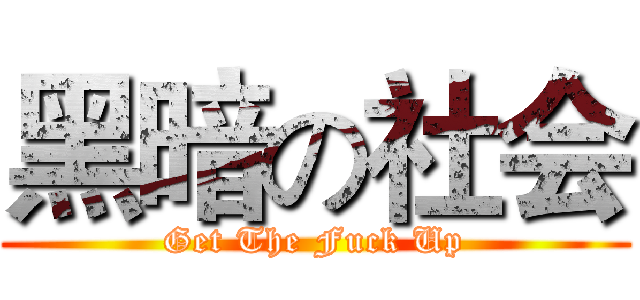 黑暗の社会 (Get The Fuck Up)