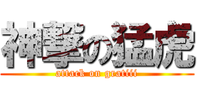 神撃の猛虎 (attack on gratiii)