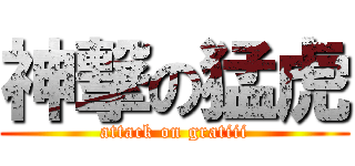 神撃の猛虎 (attack on gratiii)