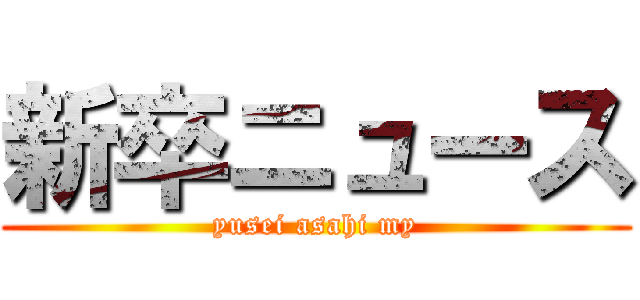 新卒ニュース (yusei asahi my)