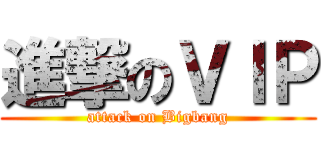 進撃のＶＩＰ (attack on Bigbang)
