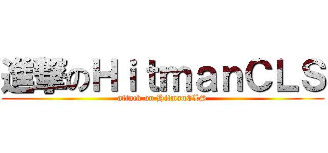 進撃のＨｉｔｍａｎＣＬＳ (attack on HitmanCLS)