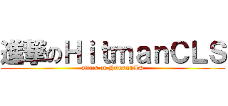 進撃のＨｉｔｍａｎＣＬＳ (attack on HitmanCLS)