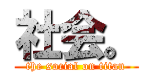 社会。 (the social on titan)