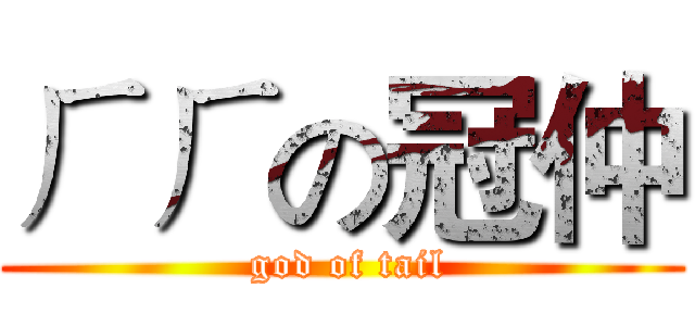 ㄏㄏの冠仲 ( god of tail)