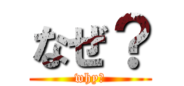 なぜ？ (why?)