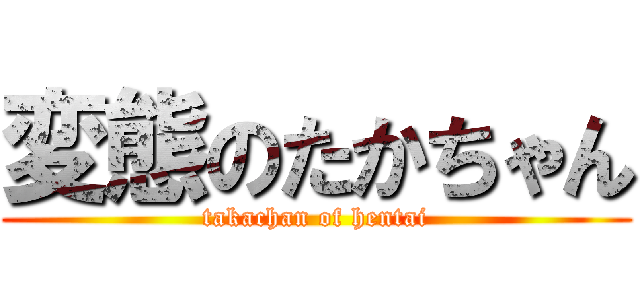 変態のたかちゃん (takachan of hentai)