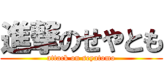進撃のせやとも (attack on seyatomo)