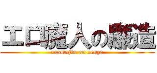 エロ魔人の廉造 (eromajin on renzo)