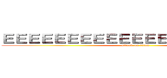 ＥＥＥＥＥＥＥＥＥＥＥＥＥＥＥＥＥＥＥＥＥ (attack on titan)