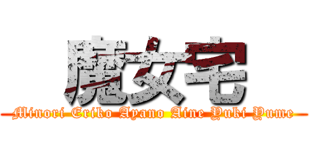   魔女宅   (Minori Eriko Ayano Aine Yuki Yume)