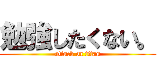 勉強したくない。 (attack on titan)