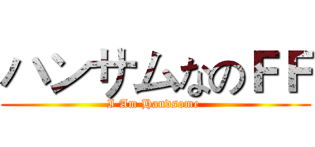 ハンサムなのＦＦ (I Am Handsome )
