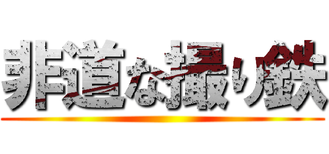 非道な撮り鉄 ()