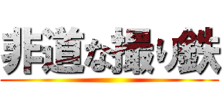 非道な撮り鉄 ()