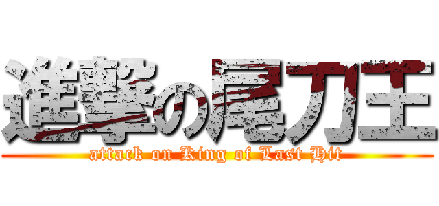 進撃の尾刀王 (attack on King of Last Hit)