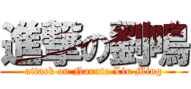 進撃の劉鳴 (attack on Naruto Liu Ming)