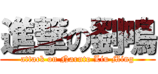 進撃の劉鳴 (attack on Naruto Liu Ming)
