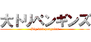 大トリペンギンズ (Big bird penguins)