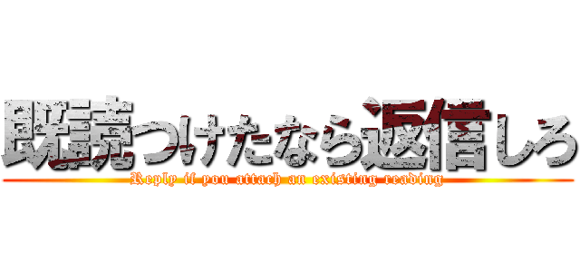 既読つけたなら返信しろ (Reply if you attach an existing reading)