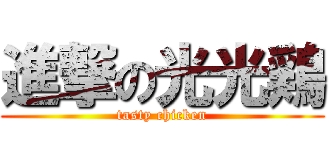 進撃の光光鶏 (tasty chicken)