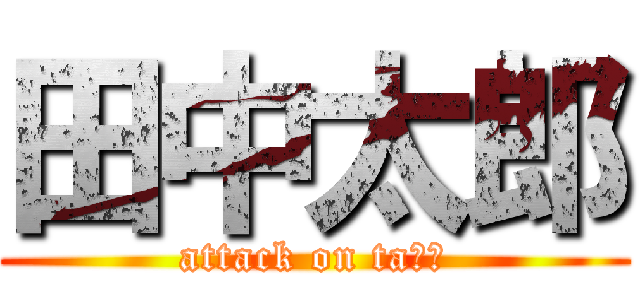 田中太郎 (attack on taろう)