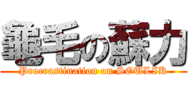 龜毛の蘇力 (Procrastination on SOULIK)