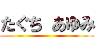 たぐち あゆみ ()