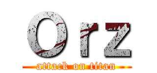 Ｏｒｚ (attack on titan)