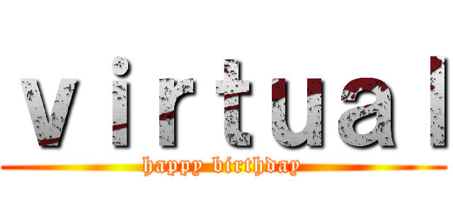 ｖｉｒｔｕａｌ (happy birthday)