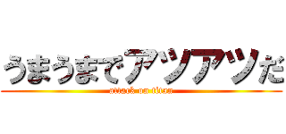 うまうまでアツアツだ (attack on titan)