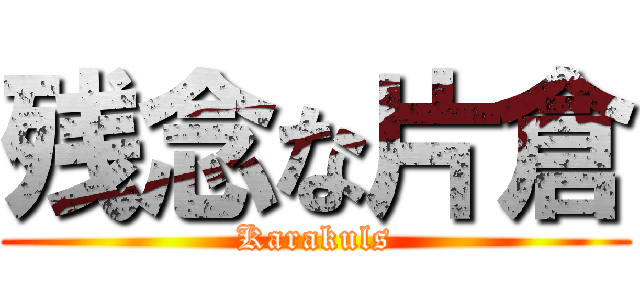 残念な片倉 (Karakuls)
