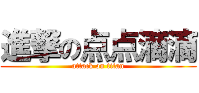 進撃の点点滴滴 (attack on titan)