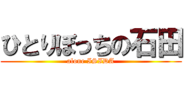 ひとりぼっちの石田 (alone ISIDA)