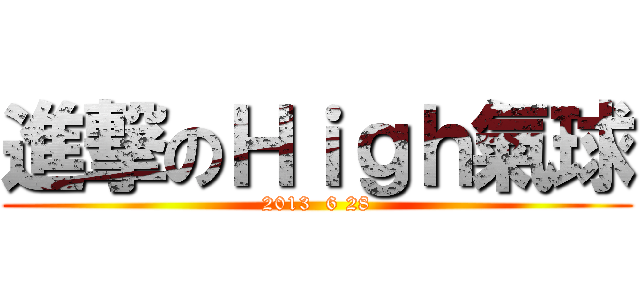 進撃のＨｉｇｈ氣球 (2013  6 28)