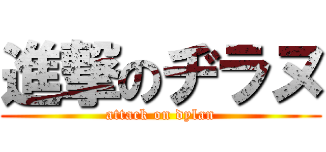 進撃のヂラヌ (attack on dylan)