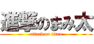 進撃のまみ太 (attack on titan)