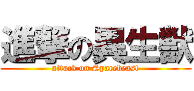 進撃の異生獣 (attack on Spacebeast)