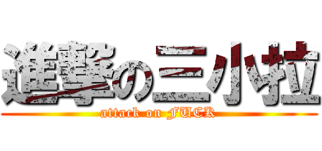 進撃の三小拉 (attack on FUCK)