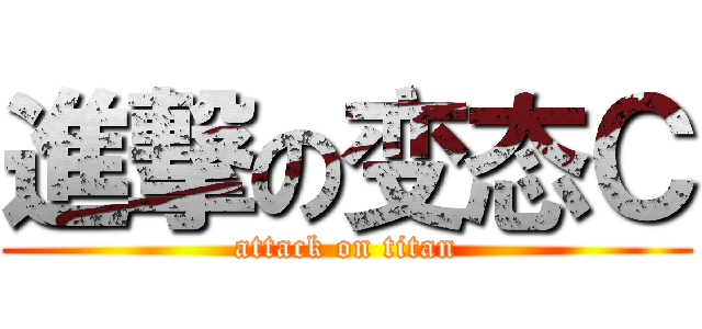 進撃の变态Ｃ (attack on titan)