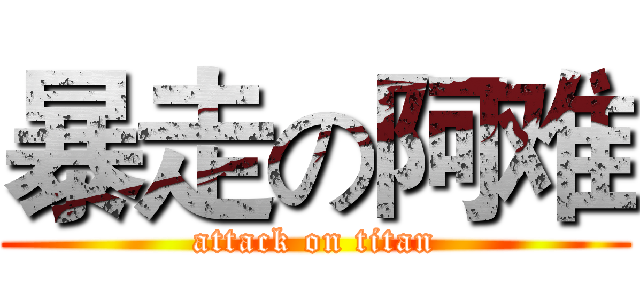 暴走の阿难 (attack on titan)