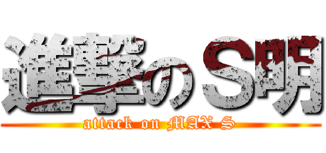 進撃のＳ明 (attack on MAX S)
