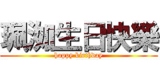 珮洳生日快樂 (happy birthday)