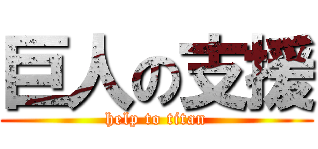 巨人の支援 (help to titan)