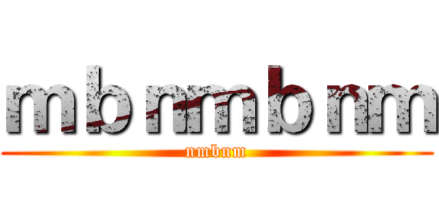 ｍｂｎｍｂｎｍ (nmbnm)