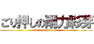 ごり押しの剛力彩芽 (Steamroller on )