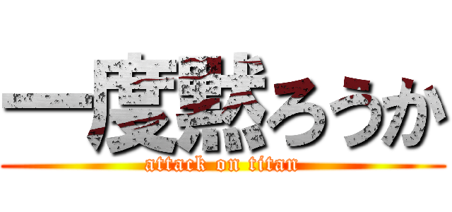 一度黙ろうか (attack on titan)